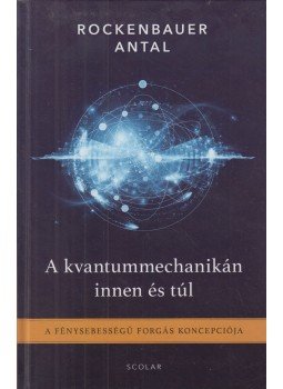 Rockenbauer Antal - A kvantummechanikán innen és túl - A fénysebességű forgás koncepciója, Gyomaendrőd 2018 antikvár könyv