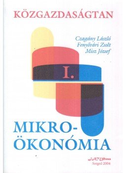 Fenyővári Zsolt, Misz József, Czagány László - Közgazdaságtan I. - Mikroökonómia Fenyővári Zsolt, Misz József, Czagány László - Közgazdaságtan I. - Mikroökonómia, Szeged 2004 antikvár könyv