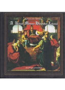 Szeleczky Arnold - A Kárpát-Medence Historikus Lakomái,  2006 antikvár könyv