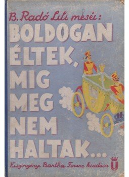 B. Radó Lili - Boldogan éltek, míg meg nem haltak, Budapest 0 antikvár könyv