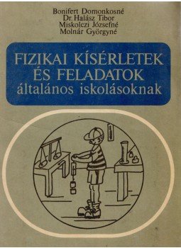 Halász Tibor, Bonifert Domonkosné dr., Molnár Györgyné, Miskolczi Józsefné - Fizikai kísérletek és feladatok általános iskolásoknak, Budapest 1988 antikvár könyv