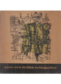 Balogh Edgár - Én tintás esztergapadom Balogh Edgár - Én tintás esztergapadom, Bukarest 1967 antikvár könyv