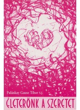 Palánkay Gausz Tibor S. J. - Életerőnk a szeretet Palánkay Gausz Tibor S. J. - Életerőnk a szeretet, 2007 antikvár könyv