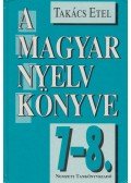 Takács Etel - A magyar nyelv könyve 7-8.