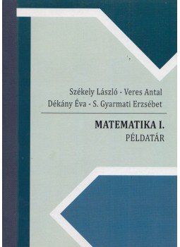 Székely László, Veres Antal, Dékány Éva, S. Gyarmati Erzsébet - Matematika I. példatár Székely László, Veres Antal, Dékány Éva, S. Gyarmati Erzsébet - Matematika I. példatár, Gödöllő 2015 antikvár könyv