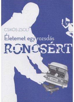 Csikós Zsolt - Életemet egy rozsdás roncsért, Budapest 2018 antikvár könyv