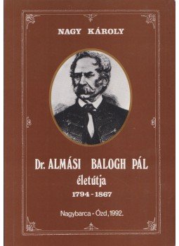 Nagy Károly - Dr. Almási Balogh Pál életútja 1794-1867 Nagy Károly - Dr. Almási Balogh Pál életútja 1794-1867, Nagybarca-Ózd 1992 antikvár könyv