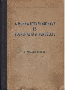  - A Munka Törvénykönyve és végrehajtási rendelete, Budapest 1954 antikvár könyv