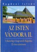 Regőczi István - Az Isten vándora II. - A Kútvölgyi Engesztelő Kápolna 25 éves története