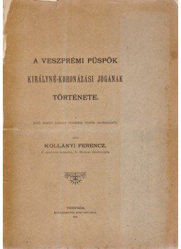 Kollányi Ferenc - A veszprémi püspök királyné-koronázási jogának története, Veszprém 1901 antikvár könyv