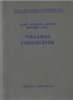 Alapi Gábor, Asztalos Péter, Bogdán Mihály, Hörcher Frigyes, Szita Iván - Villamos forgógépek Alapi Gábor, Asztalos Péter, Bogdán Mihály, Hörcher Frigyes, Szita Iván - Villamos forgógépek, Budapest 1960 antikvár könyv