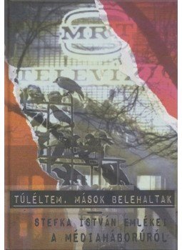 Stefka István - Túléltem, mások belehaltak - Stefka István emlékei a médiaháborúról Stefka István - Túléltem, mások belehaltak - Stefka István emlékei a médiaháborúról, Budapest 2022 antikvár könyv
