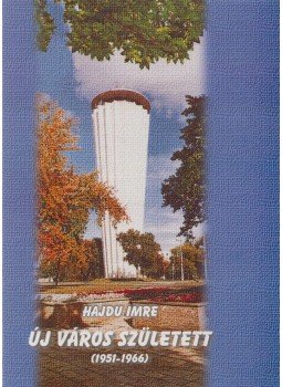 Hajdu Imre - Új város született (1951-1966) Hajdu Imre - Új város született (1951-1966), Tiszaújváros 2002 antikvár könyv