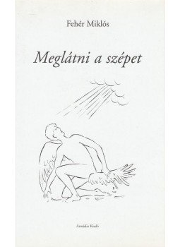 Fehér Miklós - Meglátni a szépet (dedikált) Fehér Miklós - Meglátni a szépet (dedikált), Budapest 1999 antikvár könyv