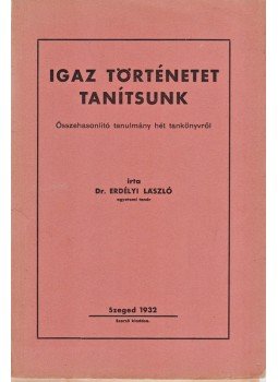 Erdélyi László - Igaz történetet tanítsunk Erdélyi László - Igaz történetet tanítsunk, Szeged 1932 antikvár könyv