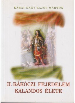 Kabai Nagy Lajos Márton - II. Rákóczi Fejedelem kalandos élete (dedikált) Kabai Nagy Lajos Márton - II. Rákóczi Fejedelem kalandos élete (dedikált), Budapest 2004 antikvár könyv