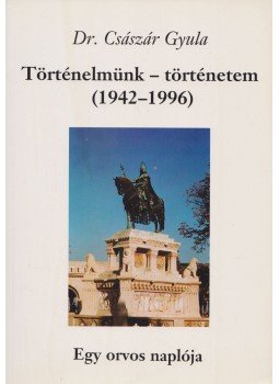Dr. Császár Gyula - Történelmünk - történetem (1942-1996) (Dedikált) Dr. Császár Gyula - Történelmünk - történetem (1942-1996) (Dedikált), Budapest 0 antikvár könyv
