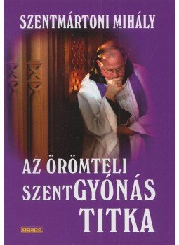 Szentmártoni Mihály - Az örömteli szentgyónás titka Szentmártoni Mihály - Az örömteli szentgyónás titka, Szeged 2017 antikvár könyv
