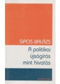 Sipos Balázs - A politikai újságírás mint hivatás (dedikált)