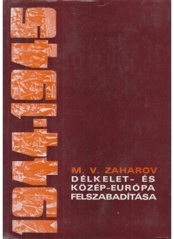 M. V. Zaharov - A 2. és 3. Ukrán Front felszabadító hadműveletei Délkelet- és Közép-Európában 1944-1945, Budapest 1973 antikvár könyv