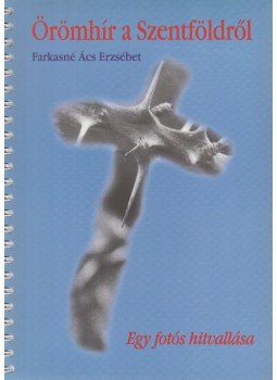 Farkasné Ács Erzsébet - Örömhír a Szentföldről Farkasné Ács Erzsébet - Örömhír a Szentföldről, Budapest 2004 antikvár könyv