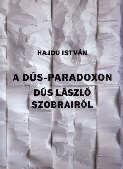 Hajdu István - A Dús-paradoxon - Dús László szobrairól, Dunakeszi 2020 antikvár könyv