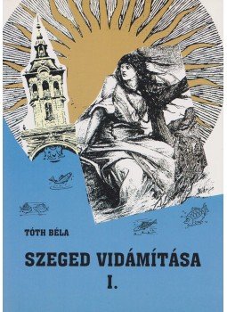 Tóth Béla - Szeged vidámítása I-II. Tóth Béla - Szeged vidámítása I-II., Szeged 2004 antikvár könyv