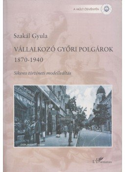 Szakál Gyula - Vállalkozó győri polgárok 1870-1940 Szakál Gyula - Vállalkozó győri polgárok 1870-1940, Budapest 2002 antikvár könyv