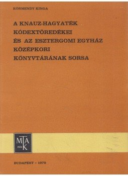 Körmendy Kinga - A Knauz-hagyaték kódextöredékei és az esztergomi egyház középkori könyvtárának sorsa, Budapest 1979 antikvár könyv