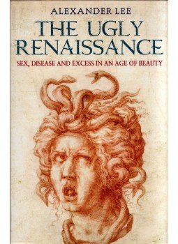 Alexander Lee - The Ugly Renaissance: Sex, disease and excess in an age of beauty, London 2014 antikvár könyv