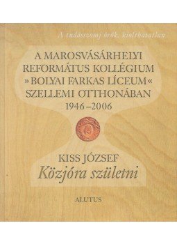 Kiss József - A marosvásárhelyi Református Kollégium (Bolyai Farkas Líceum) szellemi otthonában 1946-2006,  2006 antikvár könyv
