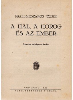 Igali Mészáros József - A hal, a horog és az ember Igali Mészáros József - A hal, a horog és az ember, Budapest 1943 antikvár könyv
