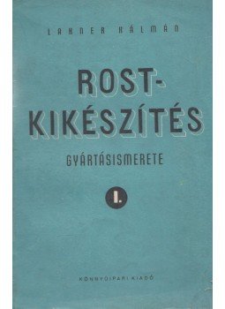 Lakner Kálmán - Rostkikészítés gyártásismerete I., Budapest 1952 antikvár könyv
