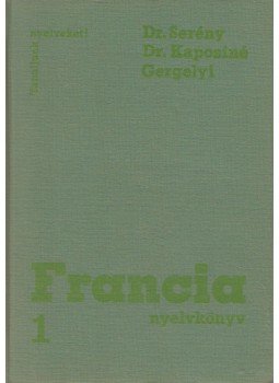 Gergelyi Mihály, Dr. Kaposi Tamásné, Dr. Serény Andor - Francia nyelvkönyv 1. Gergelyi Mihály, Dr. Kaposi Tamásné, Dr. Serény Andor - Francia nyelvkönyv 1., Budapest 1977 antikvár könyv