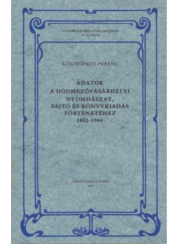 Kőszegfalvi Ferenc - Adatok a hódmezővásárhelyi nyomdászat, sajtó és könyvkiadás történetéhez, Békéscsaba 1991 antikvár könyv