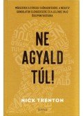 Nick Trenton - Ne agyald túl! - Módszerek a stressz csökkentésére, a negatív gondolatok elengedéséhez és a jelenre való összpontosításhoz