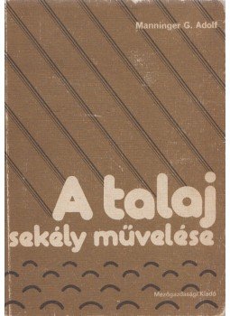 Manninger G. Adolf - A talaj sekély művelése, Budapest 1986 antikvár könyv
