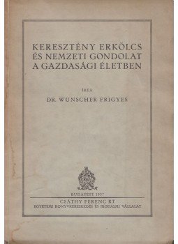 Wünscher Frigyes dr. - Keresztény erkölcs és nemzeti gondolat a gazdasági életben, Budapest 1937 antikvár könyv
