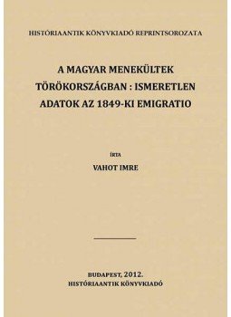 Vahot Imre - A magyar menekültek Törökországban: ismeretlen adatok az 1849-ki emigratio történetéhez, null 2012 antikvár könyv