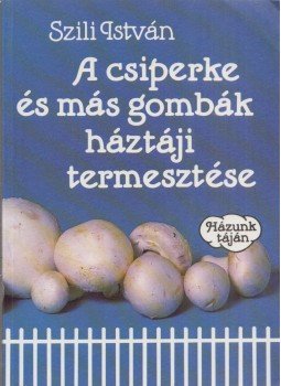Szili István - A csiperke és más gombák háztáji termesztése (Dedikált), Budapest 1990 antikvár könyv