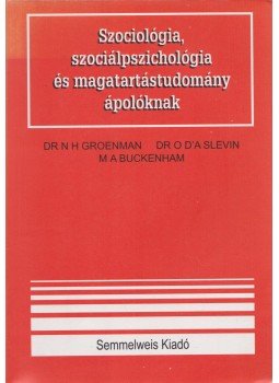 Groenman, Dr. N H, Slevin, Dr. O D A, Buckenham M A - Szociológia, szociálpszichológia és magatartástudomány ápolóknak, Budapest 1998 antikvár könyv
