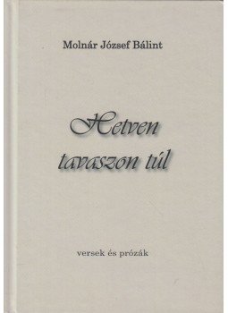 Molnár József Bálint - Hetven tavaszon túl (dedikált) Molnár József Bálint - Hetven tavaszon túl (dedikált), Budapest 2015 antikvár könyv
