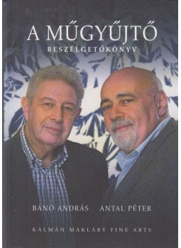 Bánó András, Antal Péter - A műgyűjtő Bánó András, Antal Péter - A műgyűjtő, Budapest 2019 antikvár könyv
