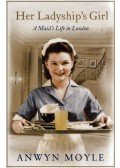 Anwyn Moyle - Her Ladyship's Girl: A Maid"s Life in London