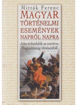 Mitták Ferenc - Magyar történelmi események napról napra Mitták Ferenc - Magyar történelmi események napról napra, Debrecen 2001 antikvár könyv