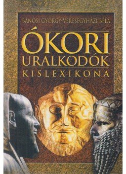 Veresegyházi Béla, Bánosi György - Ókori uralkodók kislexikona Veresegyházi Béla, Bánosi György - Ókori uralkodók kislexikona, Budapest 2003 antikvár könyv