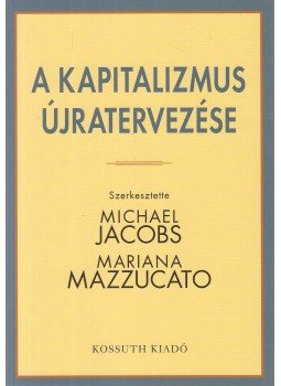 Michael Jacobs, Mariana Mazzucato - A kapitalizmus újratervezése Michael Jacobs, Mariana Mazzucato - A kapitalizmus újratervezése, Budapest 2018 antikvár könyv