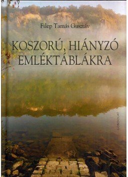 Filep Tamás Gusztáv - Koszorú, hiányzó emléktáblákra Filep Tamás Gusztáv - Koszorú, hiányzó emléktáblákra, Budapest 2021 antikvár könyv