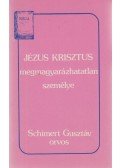 Schimert Gusztáv - Jézus Krisztus megmagyarázhatatlan személye