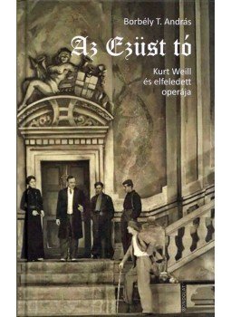 Borbély T. András - Az Ezüst tó - Kurt Weill és elfeledett operája Borbély T. András - Az Ezüst tó - Kurt Weill és elfeledett operája, Budapest 2022 antikvár könyv